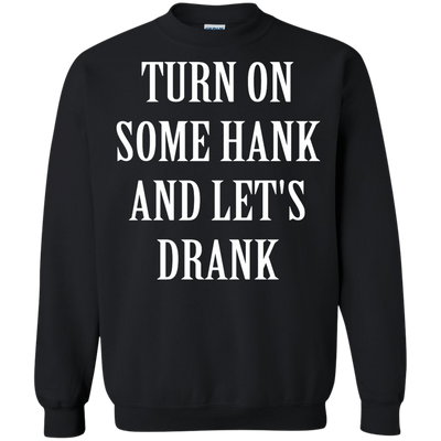 Turn on some hank and let's drank shirt, tank, long sleeve
