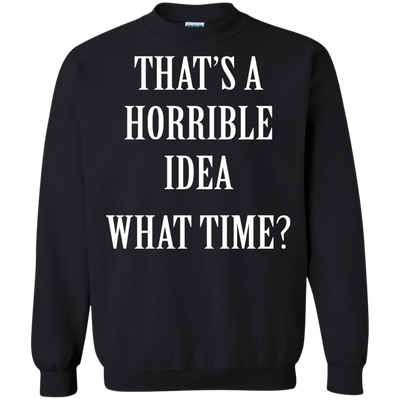 That's a Horrible Idea What Time shirt, tank, hoodie