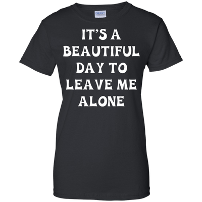 It's A Beautiful Day To Leave Me Alone shirt, tank, sweater