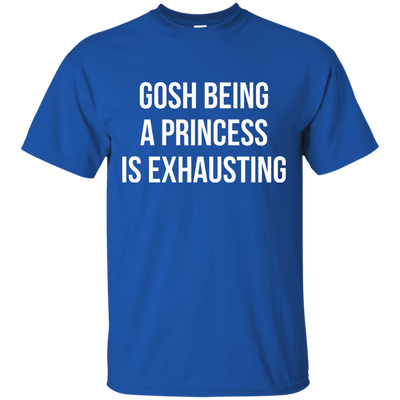 Gosh Being A Princess Is Exhausting shirt
