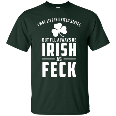 I May Live in United States But I Will Always be Irish as Feck Shirt, Hoodie, Tank