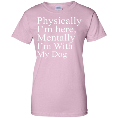 Physically I'm Here Mentally With My Dog shirt, sweater, tank