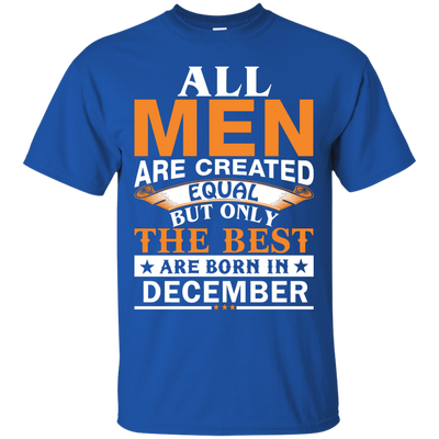 All Men Are Created Equal But Only The Best Are Born in December Shirt