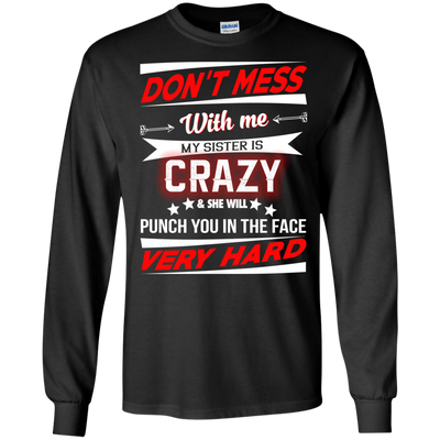 Don't mess with me my sister is crazy and she will punch you in the face shirt