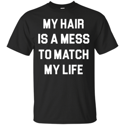 My Hair Is A Mess To Match My Life shirt, sweater, tank
