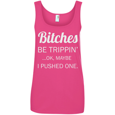 Bitches be trippin ok maybe I pushed one shirt, tank, racerback