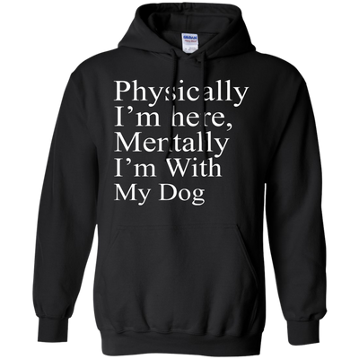 Physically I'm Here Mentally With My Dog shirt, sweater, tank