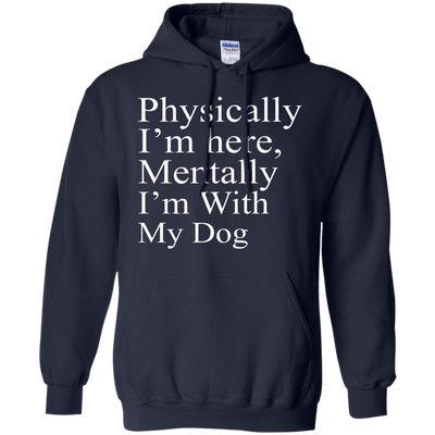 Physically I'm Here Mentally With My Dog shirt, sweater, tank