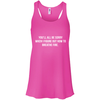 You'll all be sorry when i figure out how to breathe Fire shirt, tank