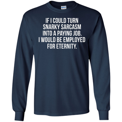 If I Could Turn Snarky Sarcasm Into A Paying Job shirt, sweater, tank