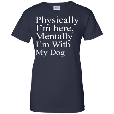 Physically I'm Here Mentally With My Dog shirt, sweater, tank
