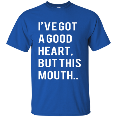 I've Got A Good Heart But This Mouth shirt, hoodie, tank