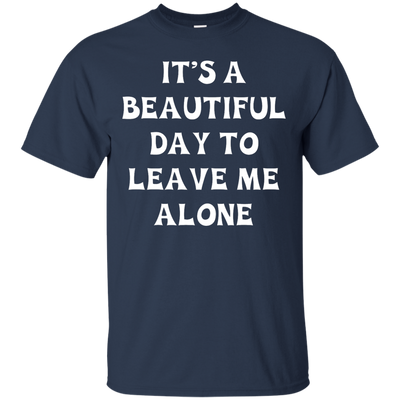 It's A Beautiful Day To Leave Me Alone shirt, tank, sweater