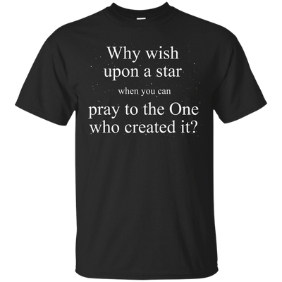 Why wish upon the star when you can pray to the one who created it shirt