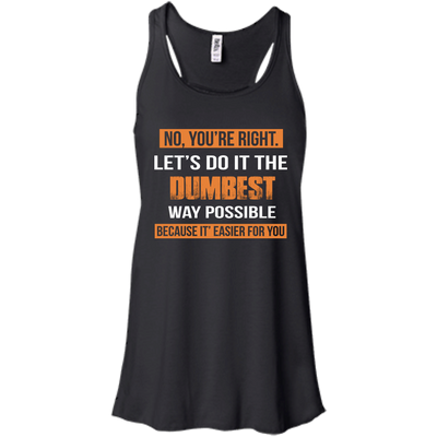 No You're Right Let's Do It The Dumbest Way Possible shirt, tank, hoodie