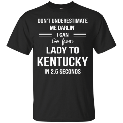 Don't underestimate me darlin' I can go from Lady to Kentucky in 2.5 seconds Shirt