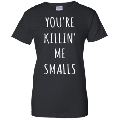 You Are Killin Me Smalls shirt, tank, racerback