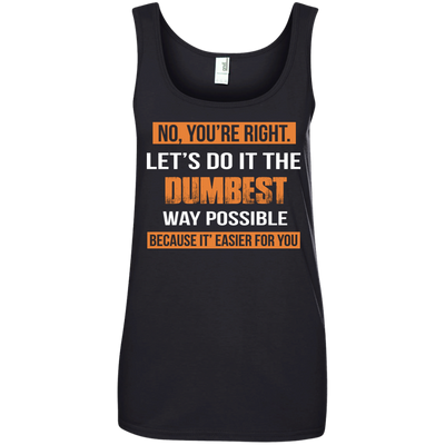 No You're Right Let's Do It The Dumbest Way Possible shirt, tank, hoodie