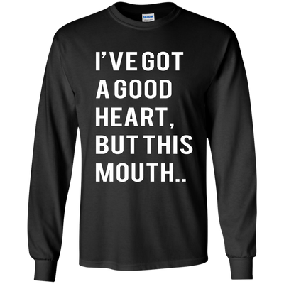 I've Got A Good Heart But This Mouth shirt, hoodie, tank