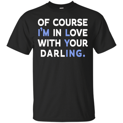 Of Course I'm In Love With Your Darling shirt