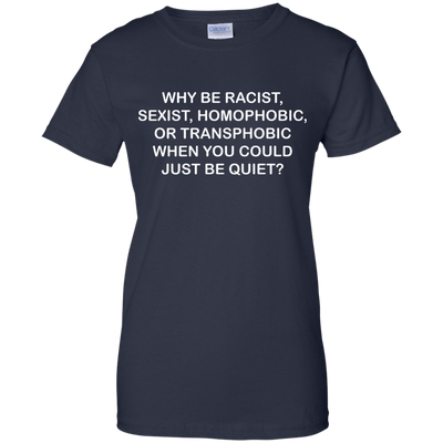 Why be racist, sexist, homophobic or transphobic shirt