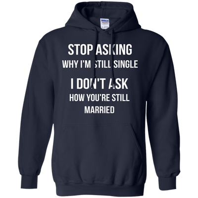 Stop asking me why i'm still single shirt, tank, sweater