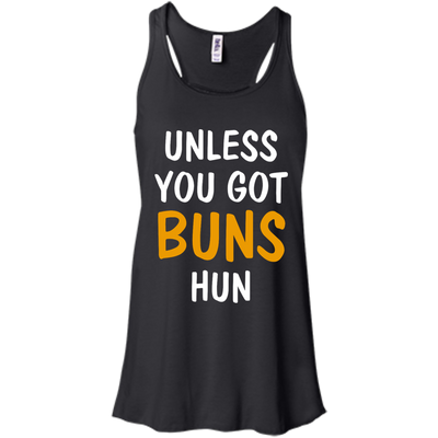 Unless you got buns hun shirt, tank, racerback