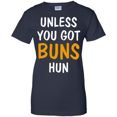 Unless you got buns hun shirt, tank, racerback