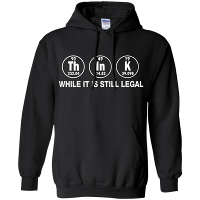 Think While It Is Still Legal Shirt, Hoodie, Tank