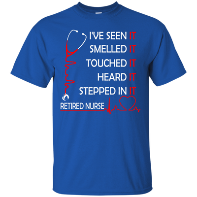 Retired Nurse i've seen it smelled it touched it heard it stepped shirt