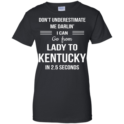 Don't underestimate me darlin' I can go from Lady to Kentucky in 2.5 seconds Shirt