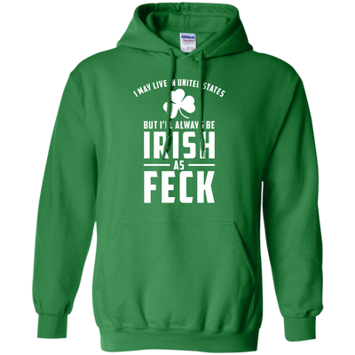 I May Live in United States But I Will Always be Irish as Feck Shirt, Hoodie, Tank
