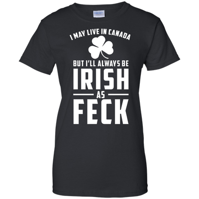 I May Live In Canada But I Will Always Be Irish As Feck Shirt, Hoodie, Tank