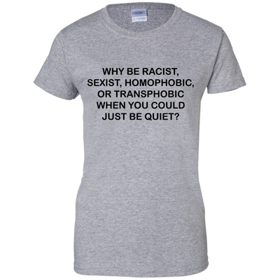 Why be racist, when you could just be quiet t-shirt