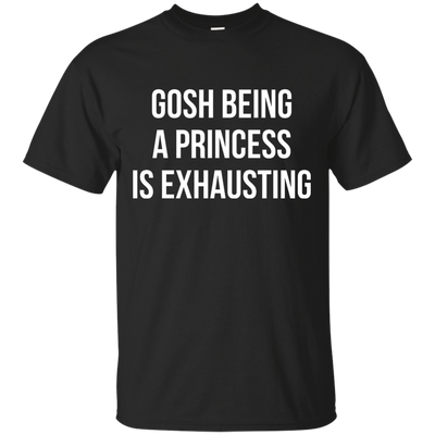 Gosh Being A Princess Is Exhausting shirt