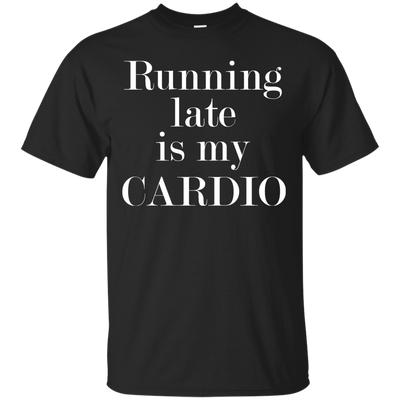 Running late is my CARDIO shirt, tank, racerback