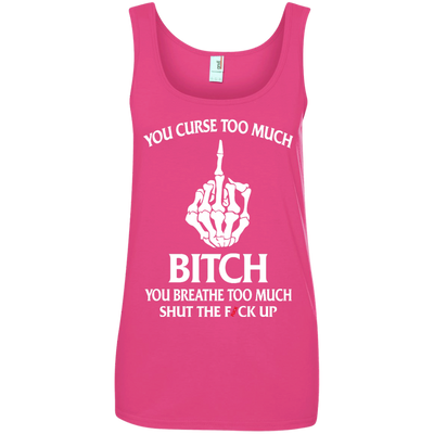 You curse too much bitch you breathe too much shut the fuck up shirt, tank