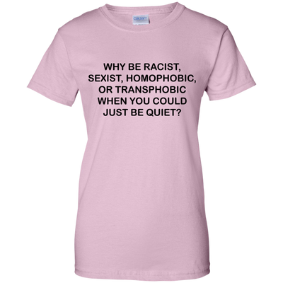 Why be racist, when you could just be quiet t-shirt