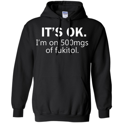 It's Ok I'm on 500mgs of fukitol shirt, tank, sweater