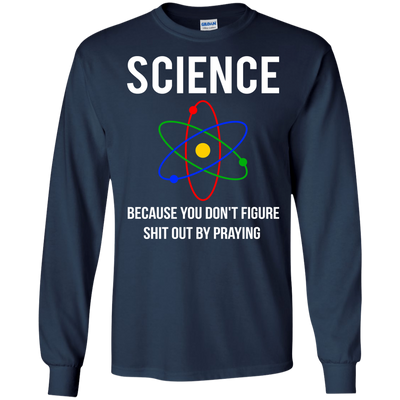 Science You Don't Figure Shit Out By Praying shirt, tank