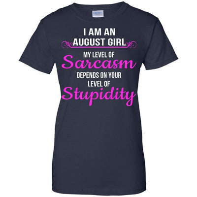I am an August girl My level of sarcasm depends on your level of Stupidity shirt