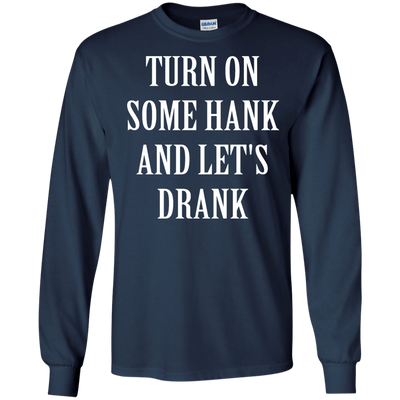 Turn on some hank and let's drank shirt, tank, long sleeve