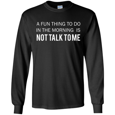 A Fun Thing To Do in the Morning is Not Talk To Me shirt, sweater, tank