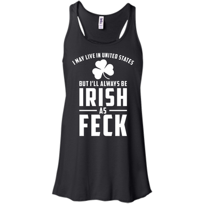 I May Live in United States But I Will Always be Irish as Feck Shirt, Hoodie, Tank