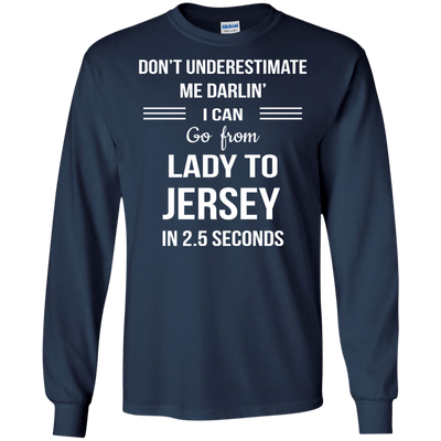 Don't underestimate me darlin' I can go from Lady to Jersey in 2.5 seconds Shirt