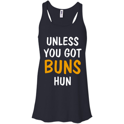 Unless you got buns hun shirt, tank, racerback
