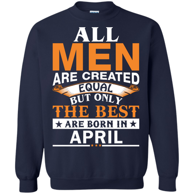 All Men Are Created Equal But Only The Best Are Born in April Shirt