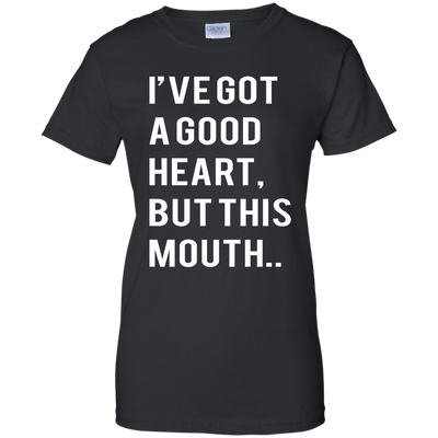 I've Got A Good Heart But This Mouth shirt, hoodie, tank