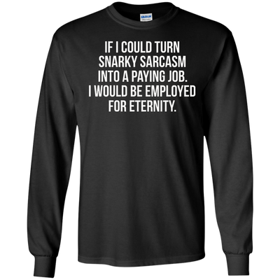 If I Could Turn Snarky Sarcasm Into A Paying Job shirt, sweater, tank