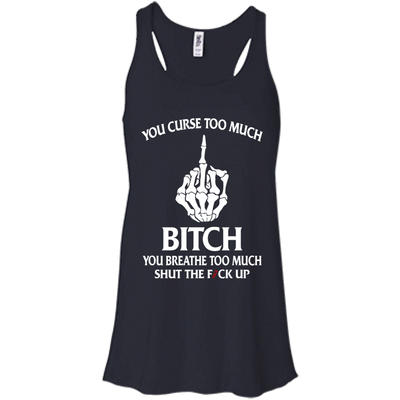 You curse too much bitch you breathe too much shut the fuck up shirt, tank